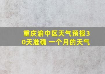 重庆渝中区天气预报30天准确 一个月的天气